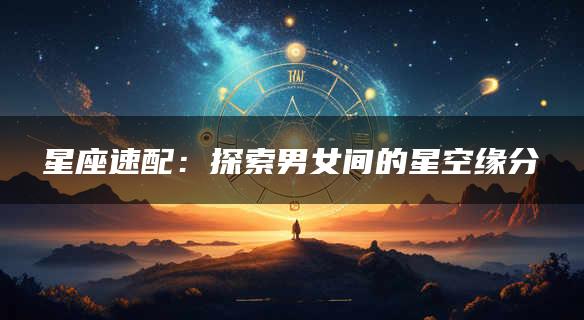 星座速配：探索男女间的星空缘分