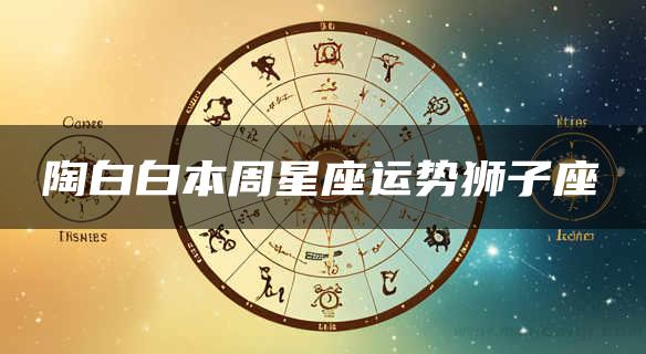 陶白白本周星座运势狮子座