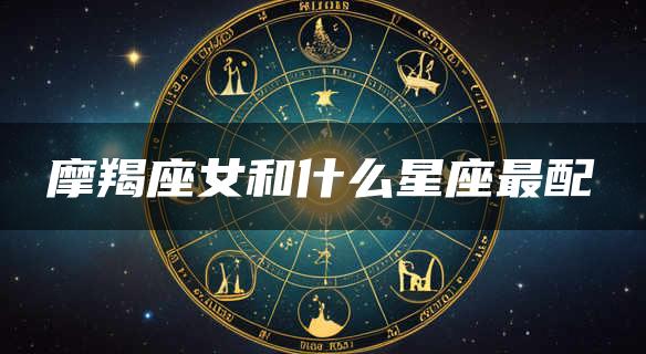 摩羯座女和什么星座最配