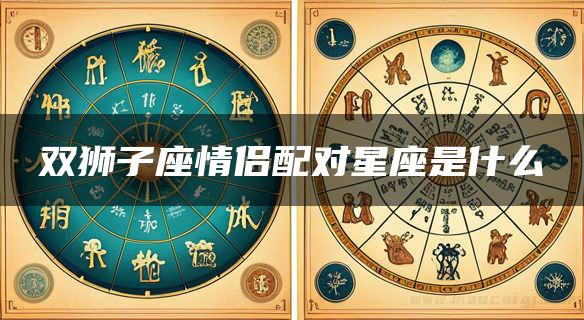 双狮子座情侣配对星座是什么