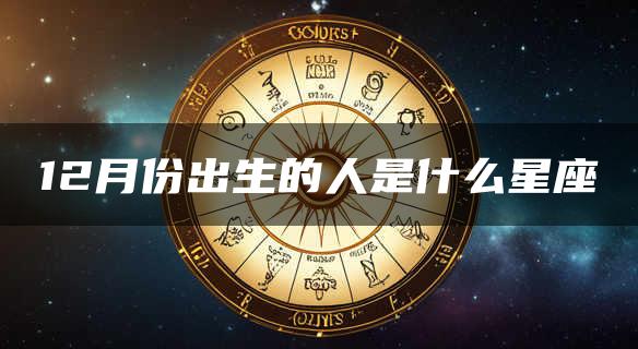 12月份出生的人是什么星座