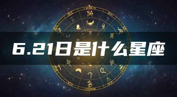 6.21日是什么星座