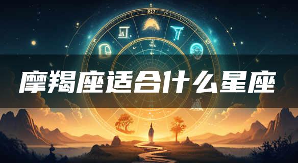 摩羯座适合什么星座