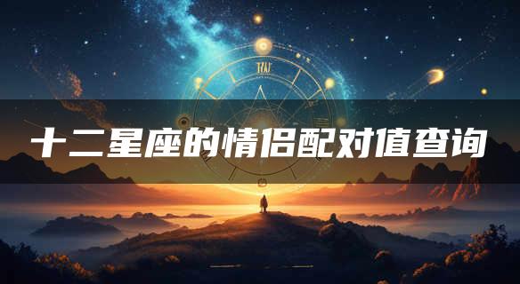 十二星座的情侣配对值查询