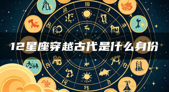 12星座穿越古代是什么身份