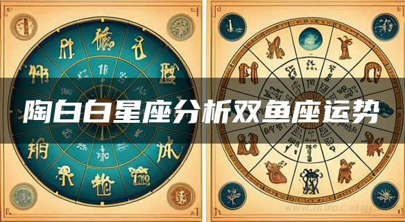 陶白白星座分析双鱼座运势