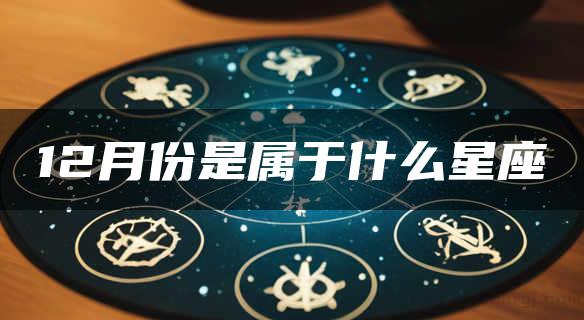 12月份是属于什么星座