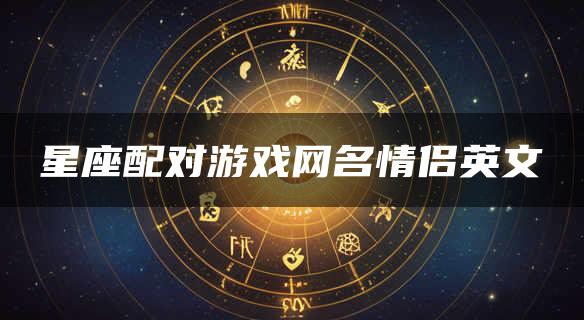 星座配对游戏网名情侣英文