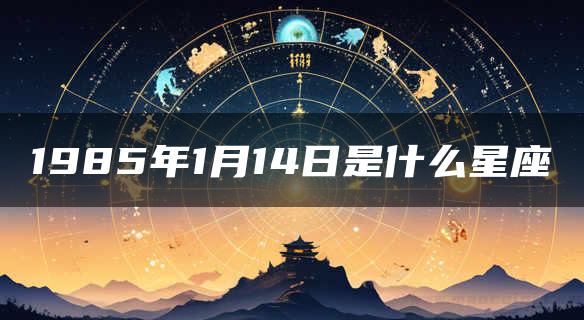 1985年1月14日是什么星座