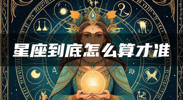 星座到底怎么算才准