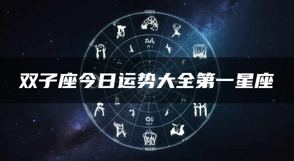 双子座今日运势大全第一星座