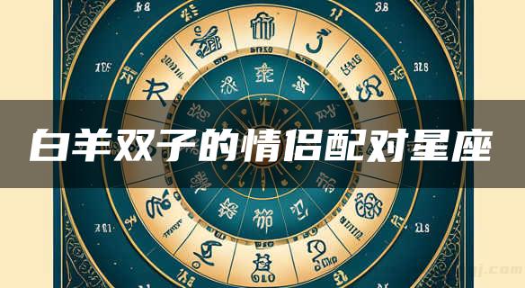 白羊双子的情侣配对星座