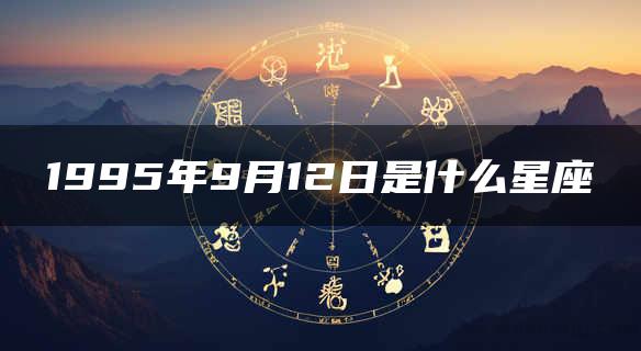 1995年9月12日是什么星座