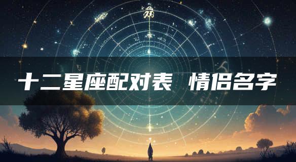 十二星座配对表 情侣名字