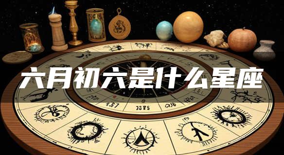 六月初六是什么星座