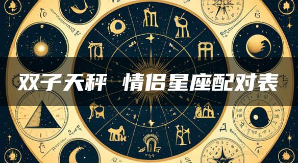 双子天秤 情侣星座配对表