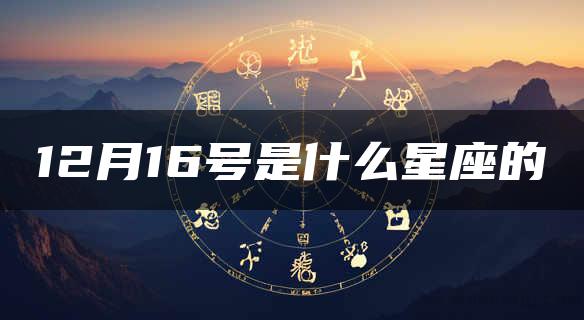 12月16号是什么星座的