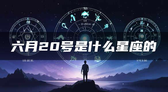 六月20号是什么星座的